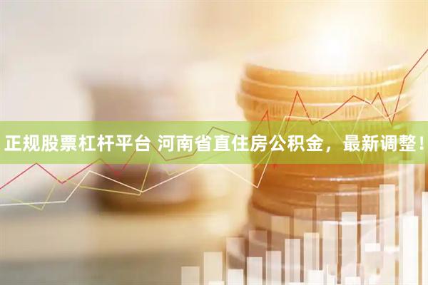 正规股票杠杆平台 河南省直住房公积金，最新调整！