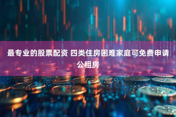 最专业的股票配资 四类住房困难家庭可免费申请公租房