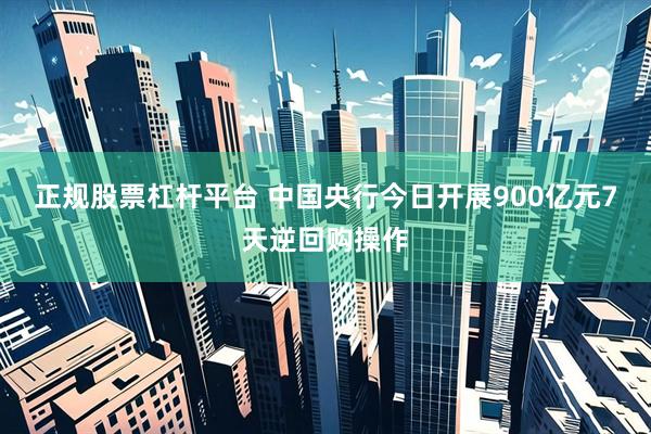 正规股票杠杆平台 中国央行今日开展900亿元7天逆回购操作