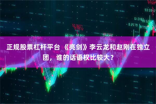 正规股票杠杆平台 《亮剑》李云龙和赵刚在独立团，谁的话语权比较大？