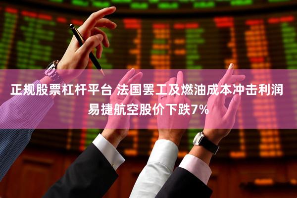 正规股票杠杆平台 法国罢工及燃油成本冲击利润 易捷航空股价下跌7%