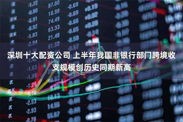 深圳十大配资公司 上半年我国非银行部门跨境收支规模创历史同期新高