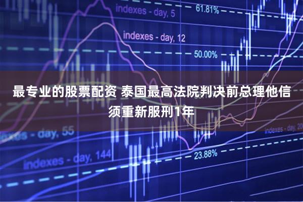 最专业的股票配资 泰国最高法院判决前总理他信须重新服刑1年