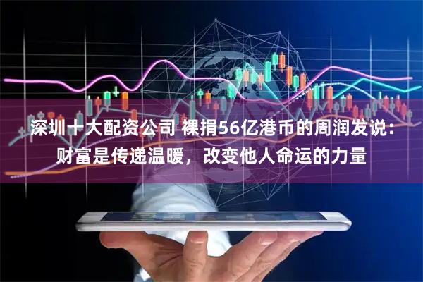 深圳十大配资公司 裸捐56亿港币的周润发说：财富是传递温暖，改变他人命运的力量