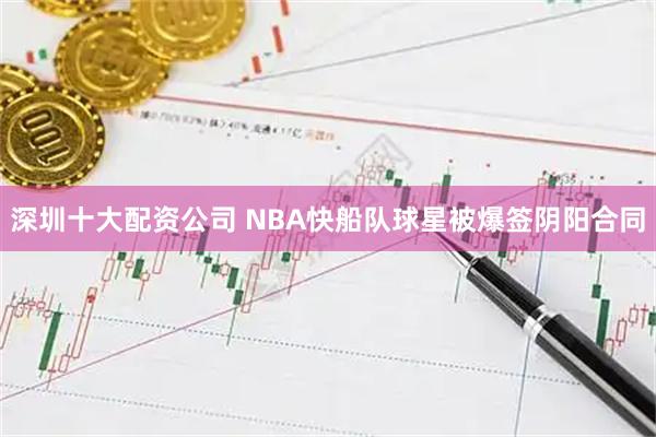 深圳十大配资公司 NBA快船队球星被爆签阴阳合同