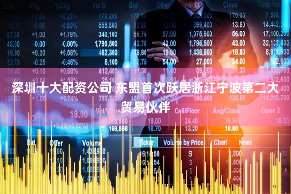 深圳十大配资公司 东盟首次跃居浙江宁波第二大贸易伙伴