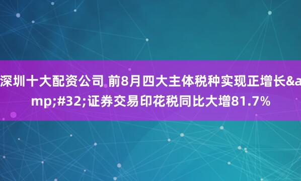 深圳十大配资公司 前8月四大主体税种实现正增长&#32;证券交易印花税同比大增81.7%